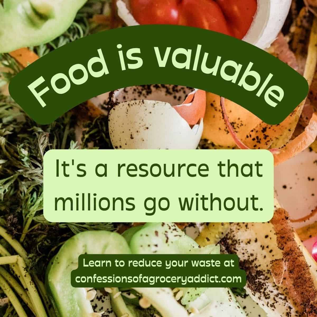 square image of food scraps with text overlay that reads "food is valuable; it's a resource that millions go without" learn to reduce your waste at confessions of a grocery addict dot com.